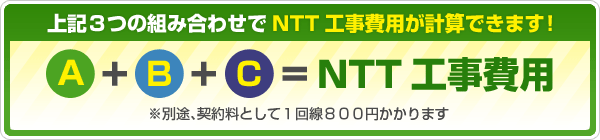 上記３つの組み合わせでNTT工事費用が計算できます！A+B+C=NTT工事費用